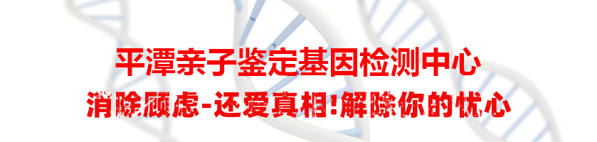 平潭亲子鉴定基因检测中心